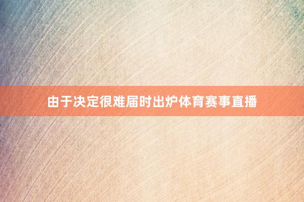 由于决定很难届时出炉体育赛事直播