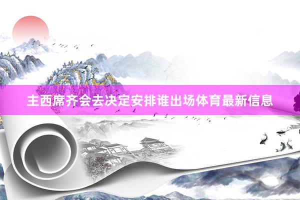 主西席齐会去决定安排谁出场体育最新信息