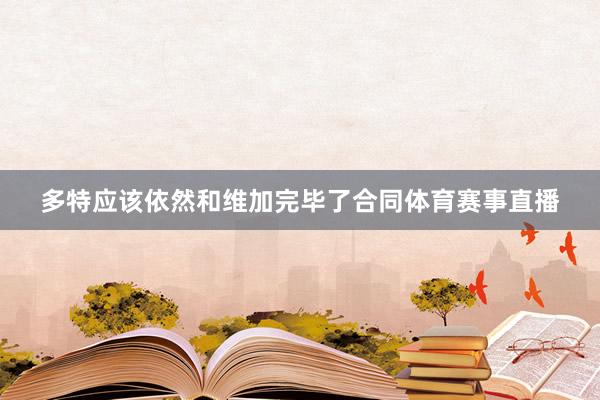 多特应该依然和维加完毕了合同体育赛事直播