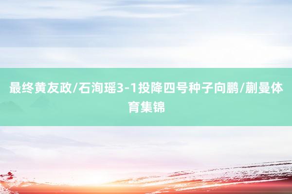 最终黄友政/石洵瑶3-1投降四号种子向鹏/蒯曼体育集锦
