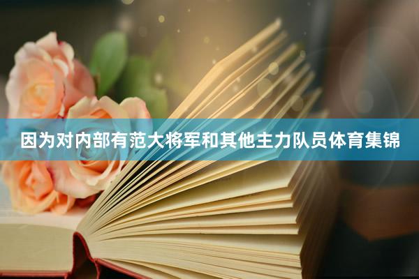 因为对内部有范大将军和其他主力队员体育集锦