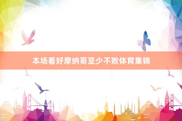 本场看好摩纳哥至少不败体育集锦