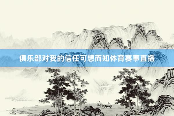 俱乐部对我的信任可想而知体育赛事直播