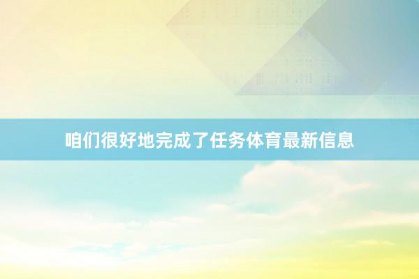 咱们很好地完成了任务体育最新信息