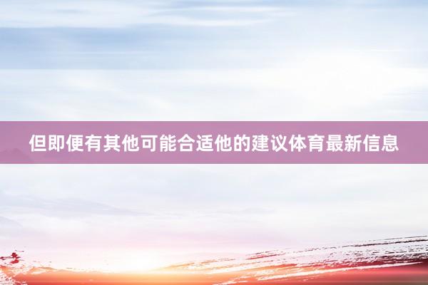 但即便有其他可能合适他的建议体育最新信息