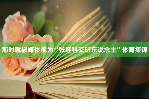 那时就被媒体视为“张继科交班东说念主”体育集锦
