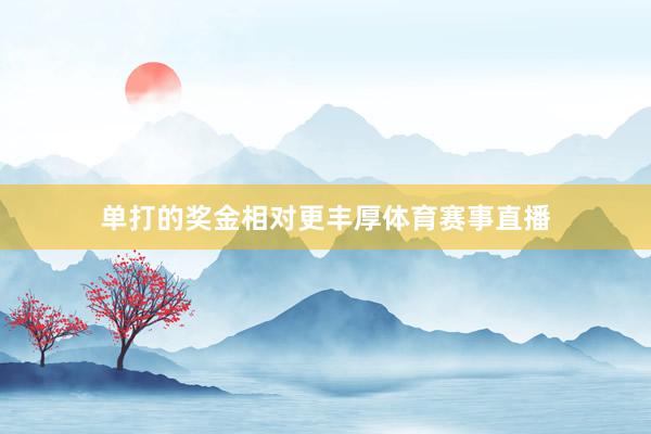单打的奖金相对更丰厚体育赛事直播