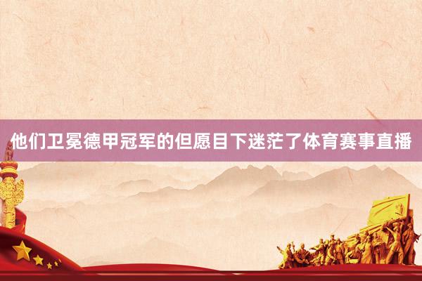 他们卫冕德甲冠军的但愿目下迷茫了体育赛事直播