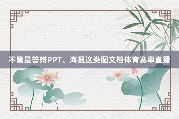 不管是答辩PPT、海报这类图文档体育赛事直播