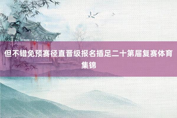 但不错免预赛径直晋级报名插足二十第届复赛体育集锦