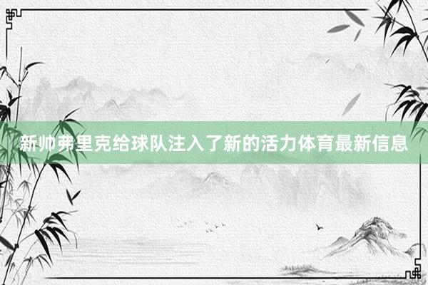 新帅弗里克给球队注入了新的活力体育最新信息