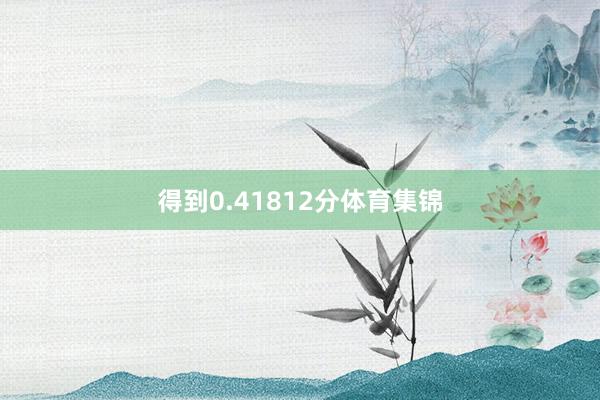 得到0.41812分体育集锦