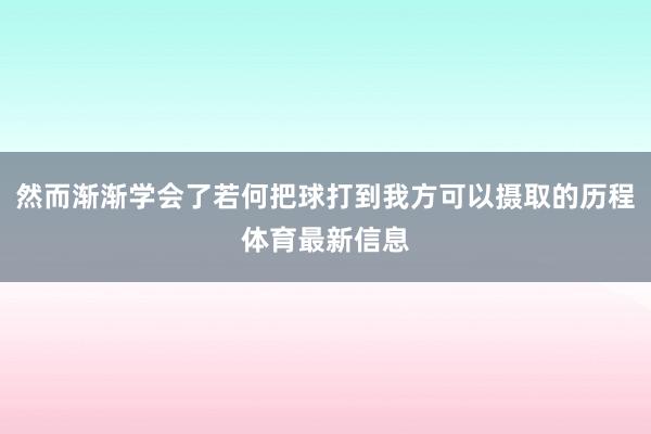 然而渐渐学会了若何把球打到我方可以摄取的历程体育最新信息