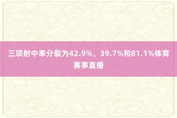 三项射中率分裂为42.9%、39.7%和81.1%体育赛事直播
