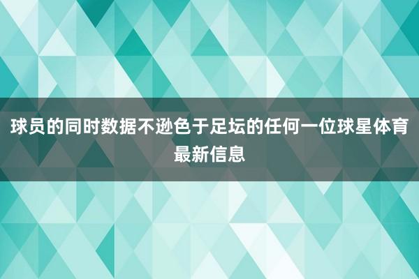 球员的同时数据不逊色于足坛的任何一位球星体育最新信息