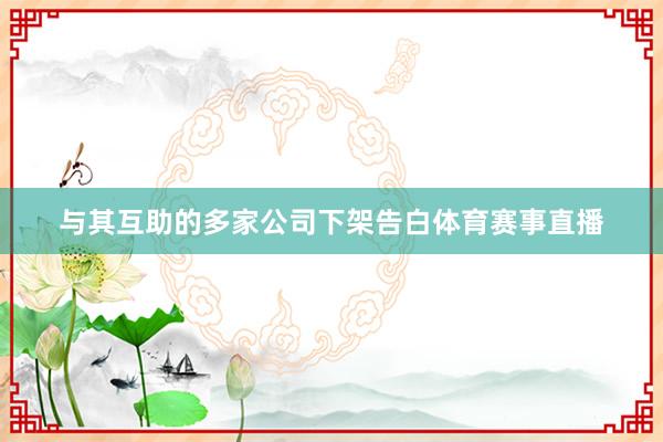 与其互助的多家公司下架告白体育赛事直播