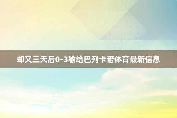却又三天后0-3输给巴列卡诺体育最新信息