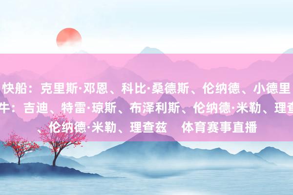 快船：克里斯·邓恩、科比·桑德斯、伦纳德、小德里克·琼斯、洛佩斯公牛：吉迪、特雷·琼斯、布泽利斯、伦纳德·米勒、理查兹    体育赛事直播