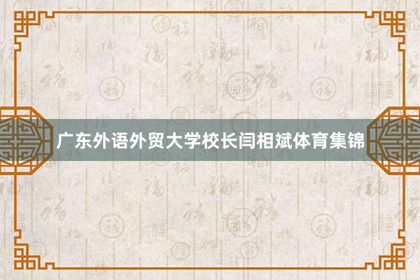广东外语外贸大学校长闫相斌体育集锦