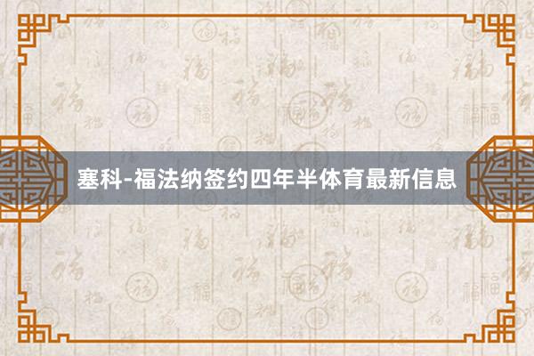 塞科-福法纳签约四年半体育最新信息