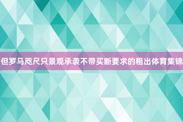 但罗马咫尺只景观承袭不带买断要求的租出体育集锦