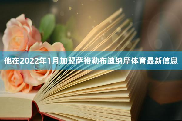 他在2022年1月加盟萨格勒布迪纳摩体育最新信息