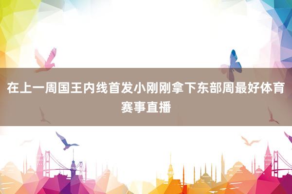 在上一周国王内线首发小刚刚拿下东部周最好体育赛事直播