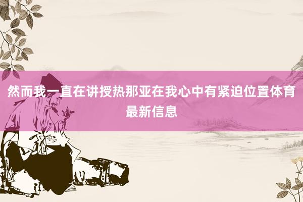 然而我一直在讲授热那亚在我心中有紧迫位置体育最新信息
