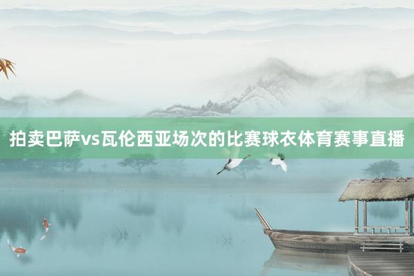 拍卖巴萨vs瓦伦西亚场次的比赛球衣体育赛事直播