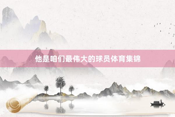 他是咱们最伟大的球员体育集锦
