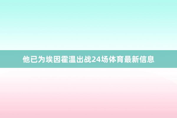 他已为埃因霍温出战24场体育最新信息