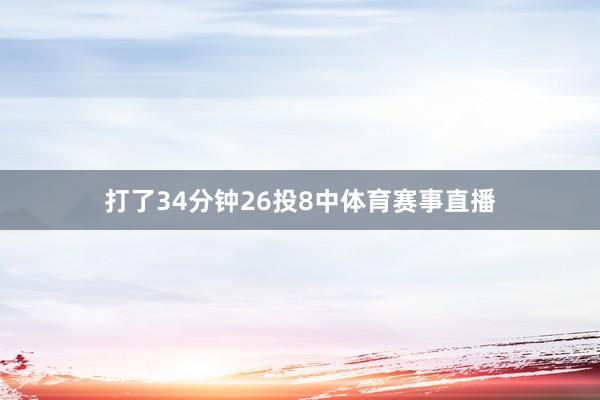 打了34分钟26投8中体育赛事直播