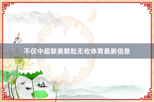 不仅中超联赛颗粒无收体育最新信息