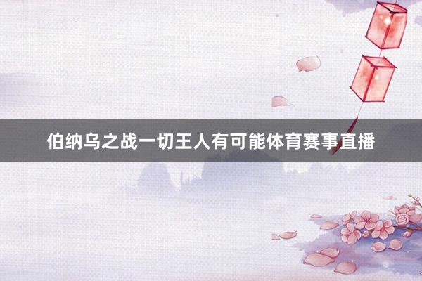 伯纳乌之战一切王人有可能体育赛事直播