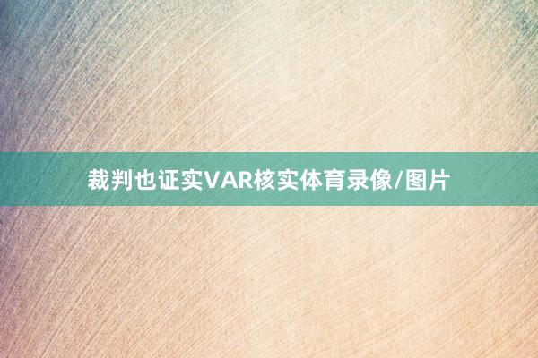 裁判也证实VAR核实体育录像/图片