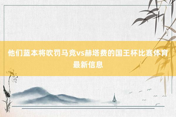 他们蓝本将吹罚马竞vs赫塔费的国王杯比赛体育最新信息