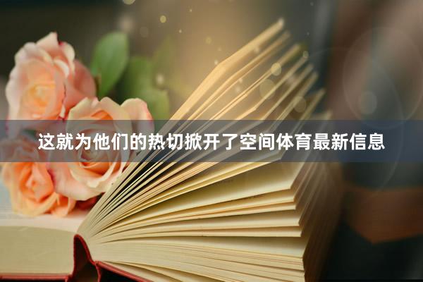 这就为他们的热切掀开了空间体育最新信息
