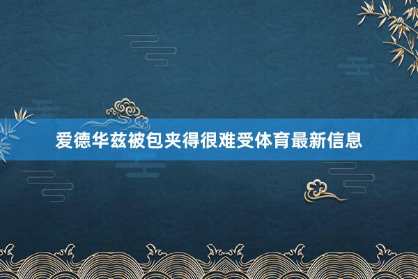 爱德华兹被包夹得很难受体育最新信息