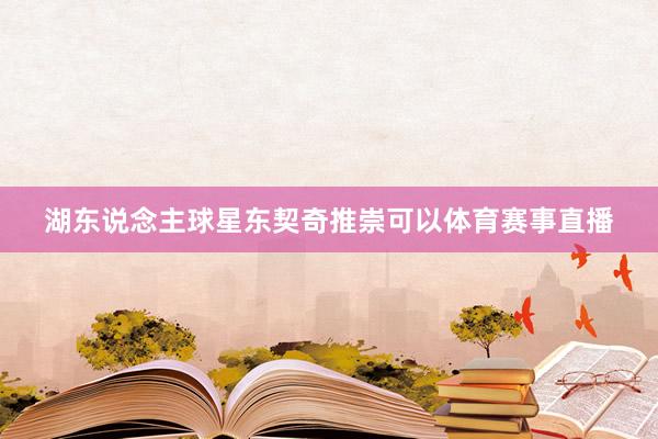 湖东说念主球星东契奇推崇可以体育赛事直播