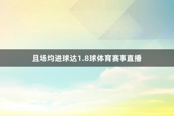 且场均进球达1.8球体育赛事直播