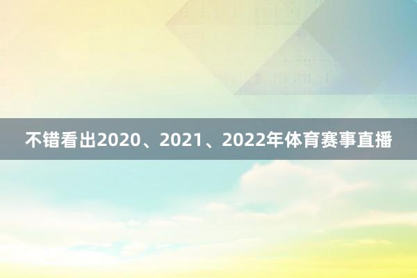 不错看出2020、2021、2022年体育赛事直播