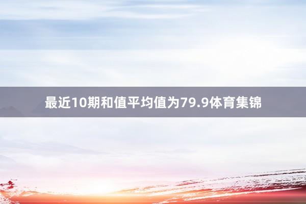最近10期和值平均值为79.9体育集锦