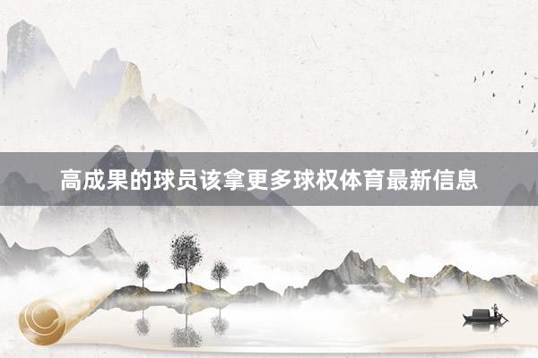 高成果的球员该拿更多球权体育最新信息