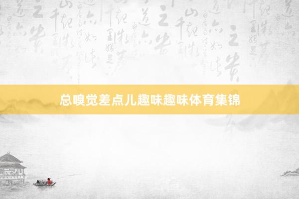 总嗅觉差点儿趣味趣味体育集锦