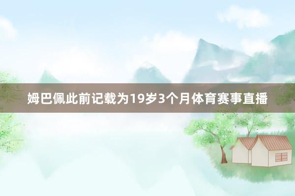 姆巴佩此前记载为19岁3个月体育赛事直播