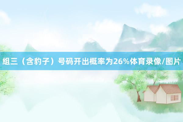 组三（含豹子）号码开出概率为26%体育录像/图片