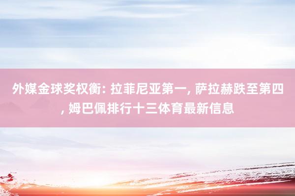 外媒金球奖权衡: 拉菲尼亚第一, 萨拉赫跌至第四, 姆巴佩排行十三体育最新信息