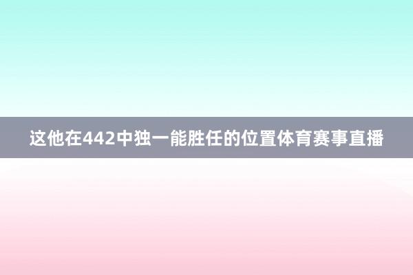 这他在442中独一能胜任的位置体育赛事直播