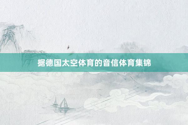 据德国太空体育的音信体育集锦