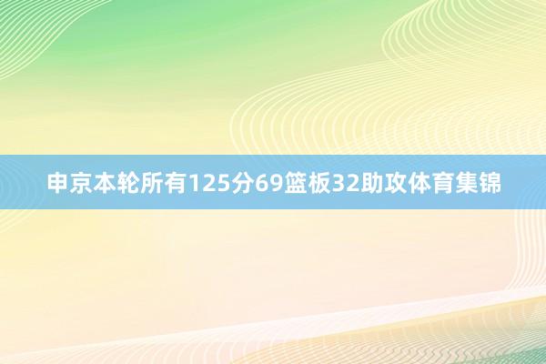 申京本轮所有125分69篮板32助攻体育集锦